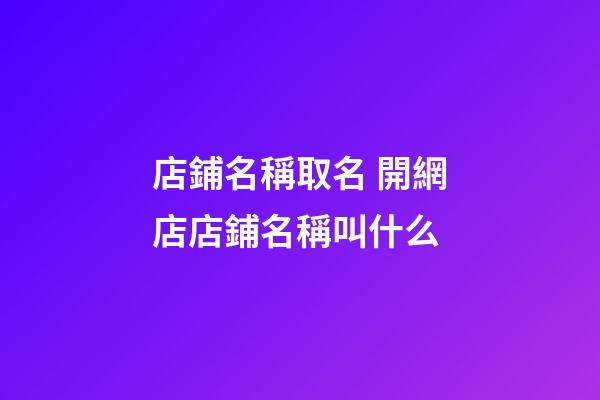 店鋪名稱取名 開網店店鋪名稱叫什么-第1張-店鋪起名-玄機派